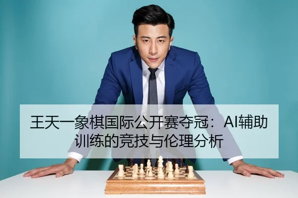 王天一象棋国际公开赛夺冠：AI辅助训练的竞技与伦理分析